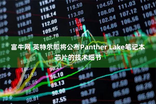 富牛网 英特尔即将公布Panther Lake笔记本芯片的技术细节