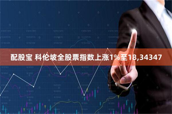 配股宝 科伦坡全股票指数上涨1%至18,34347