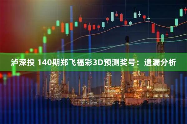 泸深投 140期郑飞福彩3D预测奖号：遗漏分析
