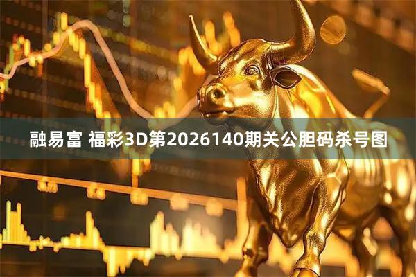 融易富 福彩3D第2026140期关公胆码杀号图