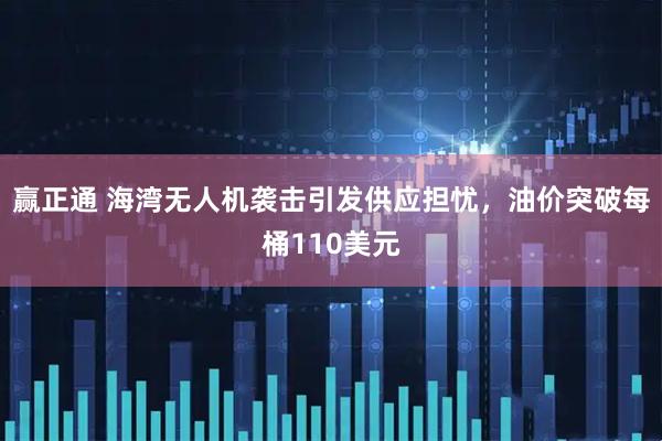 赢正通 海湾无人机袭击引发供应担忧，油价突破每桶110美元