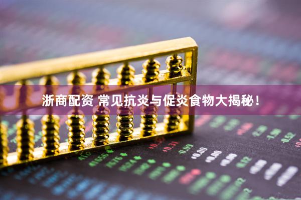 浙商配资 常见抗炎与促炎食物大揭秘！