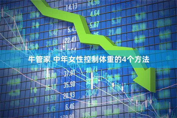 牛管家 中年女性控制体重的4个方法