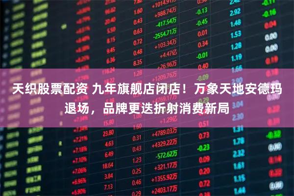 天织股票配资 九年旗舰店闭店！万象天地安德玛退场，品牌更迭折射消费新局
