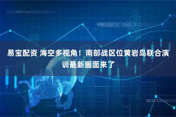 易宝配资 海空多视角！南部战区位黄岩岛联合演训最新画面来了