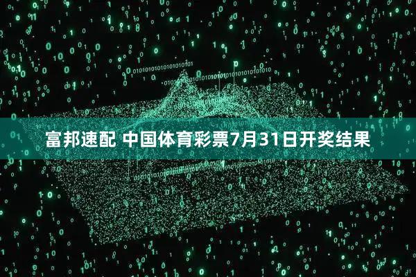富邦速配 中国体育彩票7月31日开奖结果