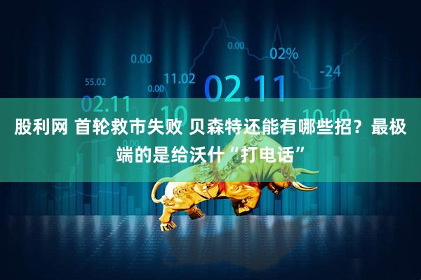 股利网 首轮救市失败 贝森特还能有哪些招？最极端的是给沃什“打电话”